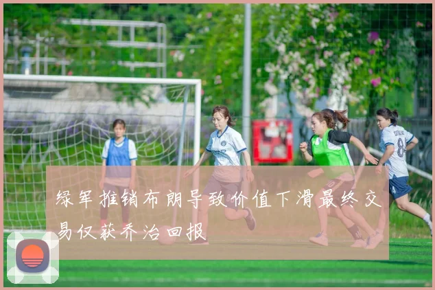 绿军推销布朗导致价值下滑最终交易仅获乔治回报