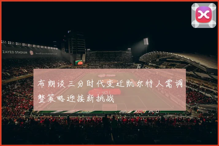 布朗谈三分时代变迁凯尔特人需调整策略迎接新挑战