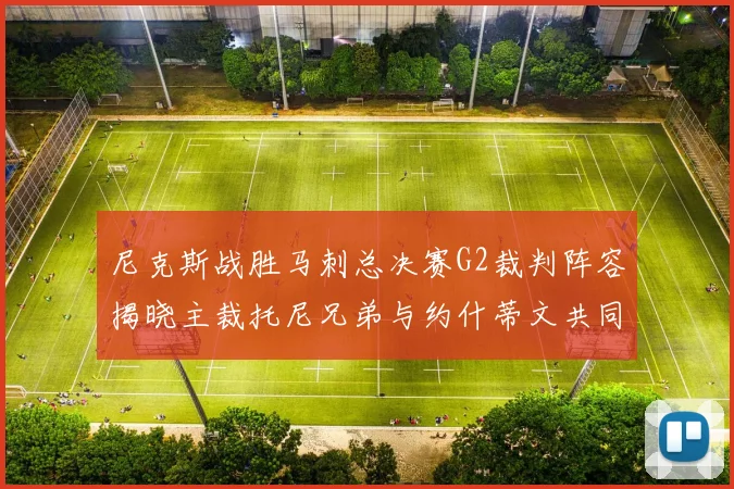尼克斯战胜马刺总决赛G2裁判阵容揭晓主裁托尼兄弟与约什蒂文共同执法