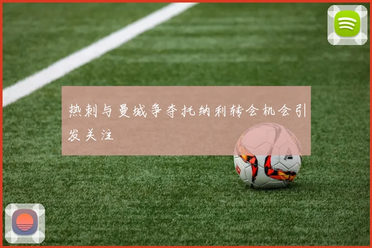 热刺与曼城争夺托纳利转会机会引发关注