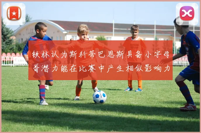 铁林认为斯科蒂巴恩斯具备小字母哥潜力能在比赛中产生相似影响力