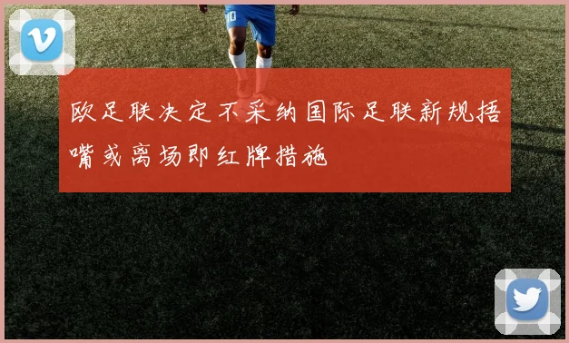 欧足联决定不采纳国际足联新规捂嘴或离场即红牌措施