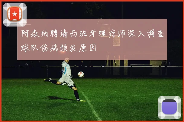 阿森纳聘请西班牙理疗师深入调查球队伤病频发原因