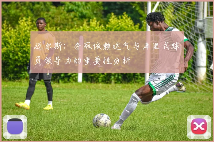 迈尔斯：夺冠依赖运气与库里式球员领导力的重要性分析