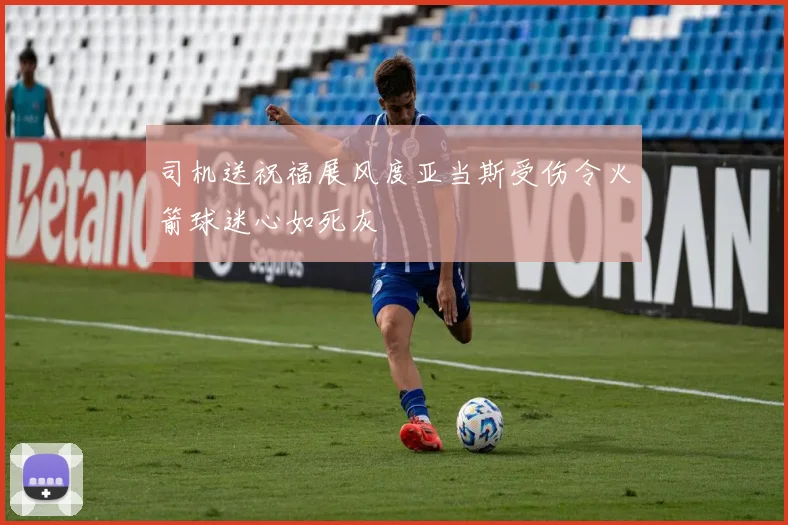 司机送祝福展风度亚当斯受伤令火箭球迷心如死灰