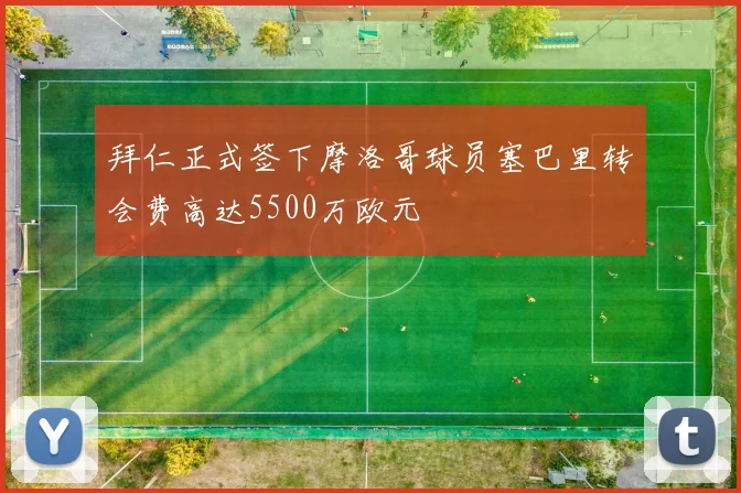 拜仁正式签下摩洛哥球员塞巴里转会费高达5500万欧元