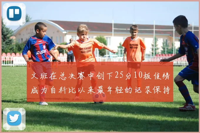 文班在总决赛中创下25分10板佳绩成为自科比以来最年轻的记录保持者
